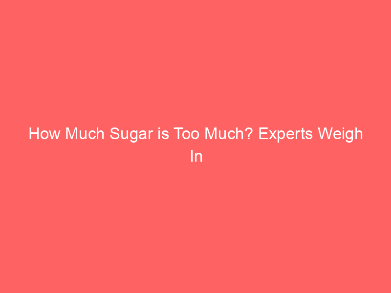 How Much Sugar is Too Much? Experts Weigh In