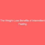 The Weight-Loss Benefits of Intermittent Fasting