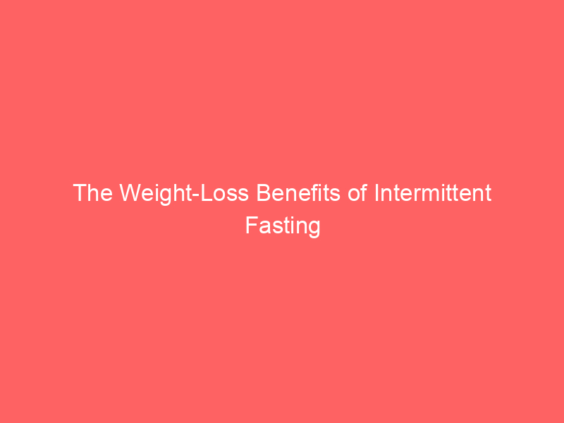 The Weight-Loss Benefits of Intermittent Fasting
